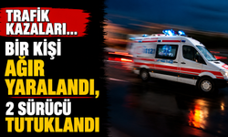 Trafik kazaları… Bir kişi ağır yaralandı, 2 sürücü tutuklandı