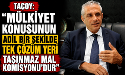 Taçoy: “Mülkiyet konusunun adil bir şekilde tek çözüm yeri Taşınmaz Mal Komisyonu’dur”