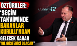 Öztürkler: “Seçim takviminde Bakanlar Kurulu'ndan gelecek karar yol gösterici olacak”
