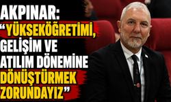 Akpınar: “Yükseköğretimi, gelişim ve atılım dönemine dönüştürmek zorundayız”