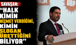 Savaşan: “Halk kimin hizmet verdiğini, kimin slogan ürettiğini biliyor”