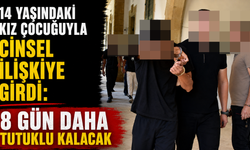 14 yaşındaki kız çocuğuyla cinsel ilişkiye girdi: 8 gün daha tutuklu kalacak