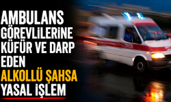 Ambulans görevlilerine küfür ve darp eden alkollü şahsa yasal işlem
