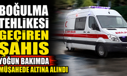 Boğulma tehlikesi geçiren şahıs yoğun bakımda müşahede altına alındı