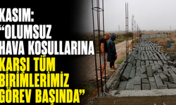Kasım: “Olumsuz hava koşullarına karşı tüm birimlerimiz görev başında”