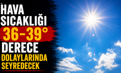 Hava sıcaklığı 36-39 derece dolaylarında seyredecek