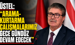 Üstel: “Arama-kurtarma çalışmalarımız gece gündüz devam edecek”