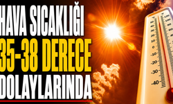 Hava sıcaklığı 35-38 derece dolaylarında