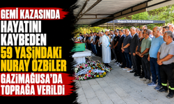 Gemi kazasında hayatını kaybeden 59 yaşındaki Nuray Özbiler Gazimağusa'da toprağa verildi