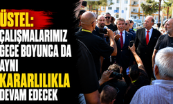 Üstel: Çalışmalarımız gece boyunca da aynı kararlılıkla devam edecek