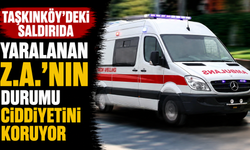 Taşkınköy’deki saldırıda yaralanan Z.A.’nın durumu ciddiyetini koruyor