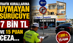 Trafik kurallarına uymayan sürücüye 7 bin TL ve 15 puan ceza…