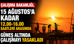 Çalışma Bakanlığı, 15 Ağustos’a kadar 12.00-16.00 saatleri arasında güneş altında çalışmayı yasakladı