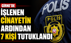 Girne’de işlenen cinayetin ardından 7 kişi tutuklandı