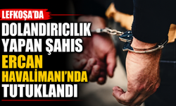 Lefkoşa’da dolandırıcılık yapan şahıs Ercan Havalimanı'nda tutuklandı