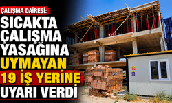 Çalışma Dairesi, sıcakta çalışma yasağına uymayan 19 iş yerine uyarı verdi