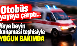 Otobüs yayaya çarptı...Yaya beyin kanaması teşhisiyle yoğun bakımda