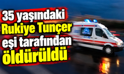 35 yaşındaki Rukiye Tunçer eşi tarafından öldürüldü