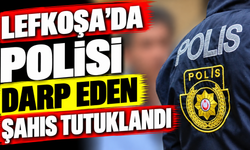 Lefkoşa’da polisi darp eden şahıs tutuklandı