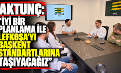 Aktunç: “İyi bir planlama ile Lefkoşa’yı başkent standartlarına taşıyacağız”