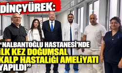 Dinçyürek: “Nalbantoğlu Hastanesi’nde ilk kez doğumsal kalp hastalığı ameliyatı yapıldı”