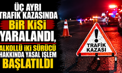 Üç ayrı trafik kazasında bir kişi yaralandı, alkollü iki sürücü hakkında yasal işlem başlatıldı