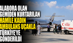 Alabora olan gemiden kurtarılan hamile kadın ambulans uçakla Türkiye'ye gönderildi