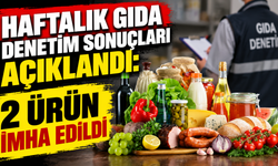 Haftalık gıda denetim sonuçları açıklandı: 2 ürün imha edildi
