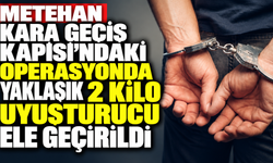 Metehan Kara Geçiş Kapısı’ndaki operasyonda yaklaşık 2 kilo uyuşturucu ele geçirildi