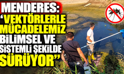 Menderes: “Vektörlerle mücadelemiz bilimsel ve sistemli şekilde sürüyor”