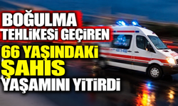 Boğulma tehlikesi geçiren 66 yaşındaki şahıs yaşamını yitirdi