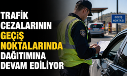 Trafik cezalarının geçiş noktalarında dağıtımına devam ediliyor