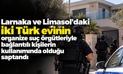 Larnaka ve Limasol’daki iki Türk evinin organize suç örgütleriyle bağlantılı kişilerin kullanımında olduğu saptandı