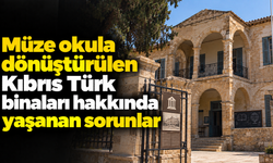 Müze okula dönüştürülen Kıbrıs Türk binaları hakkında yaşanan sorunlar