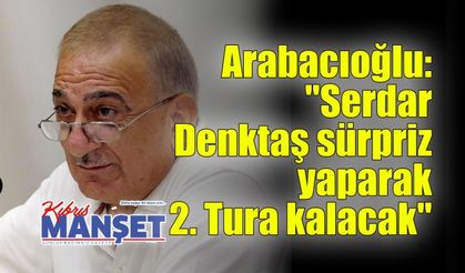 Arabacıoğlu: "Serdar Denktaş sürpriz yaparak  2. Tura kalacak"