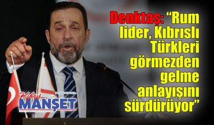 Denktaş: “Rum lider, Kıbrıslı Türkleri görmezden gelme anlayışını sürdürüyor”