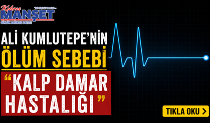 Ali Kumlutepe’nin ölüm sebebi “kalp damar hastalığı”