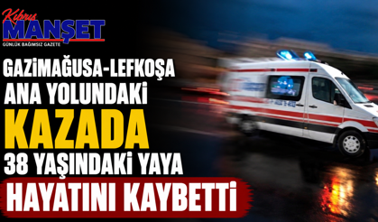 Gazimağusa-Lefkoşa ana yolundaki kazada 38 yaşındaki yaya hayatını kaybetti