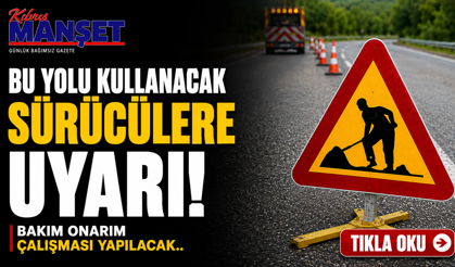 Bu yolu kulanacak sürücülere uyarı! Bakım onarım çalışması yapılacak..