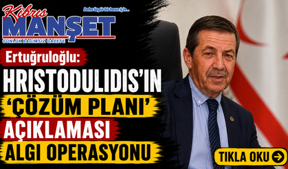 Ertuğruloğlu: “Hristodulidis’in ‘çözüm planı’ açıklaması algı operasyonu”