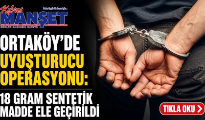 Ortaköy’de uyuşturucu operasyonu: 18 gram sentetik madde ele geçirildi