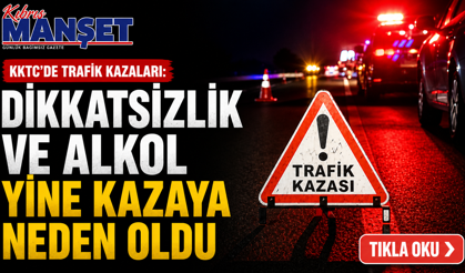 KKTC’de trafik kazaları: Dikkatsizlik ve alkol yine kazaya neden oldu