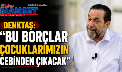 Denktaş: “Bu borçlar çocuklarımızın cebinden çıkacak”