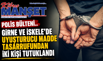 Girne ve İskele’de uyuşturucu madde tasarrufundan iki kişi tutuklandı