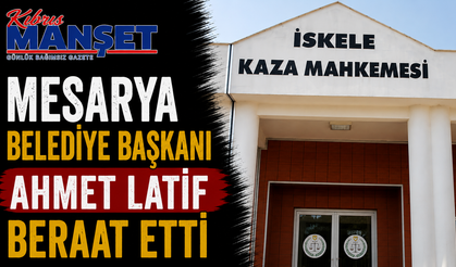 Mesarya Belediye Başkanı Ahmet Latif beraat etti