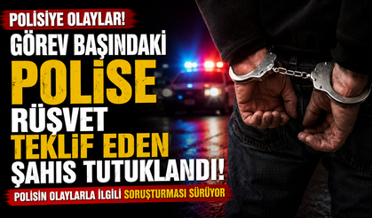 Görev başındaki polise rüşvet teklif eden şahıs tutuklandı