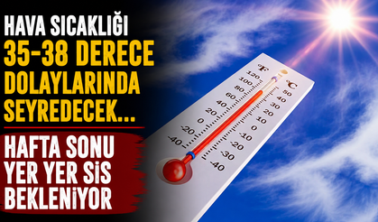 Hava sıcaklığı 35-38 derece dolaylarında seyredecek...Hafta sonu yer yer sis bekleniyor