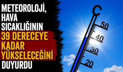 Hava sıcaklığı 39 dereceye kadar yükselecek