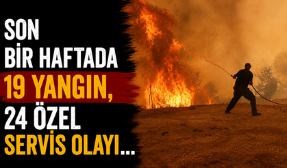 Son bir haftada 19 yangın, 24 özel servis olayı...