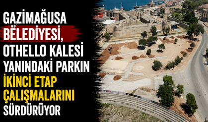 Gazimağusa Belediyesi, Othello Kalesi yanındaki parkın ikinci etap çalışmalarını sürdürüyor